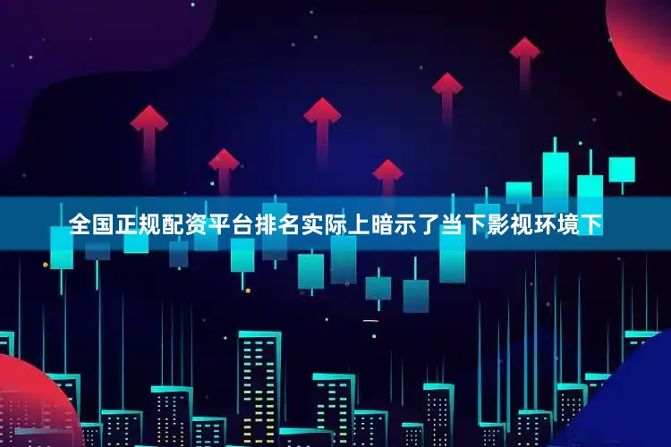 全国正规配资平台排名实际上暗示了当下影视环境下