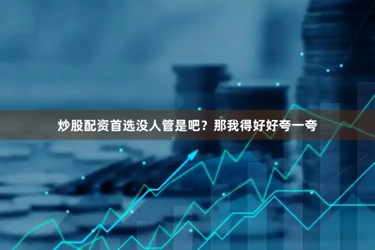 炒股配资首选没人管是吧？那我得好好夸一夸