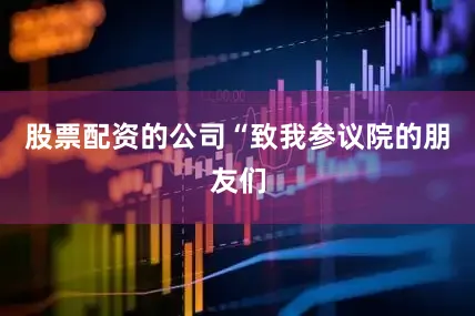股票配资的公司“致我参议院的朋友们