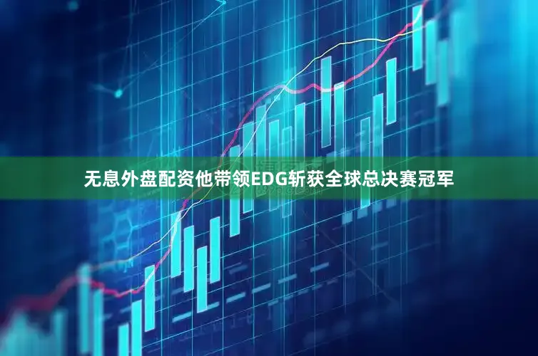 无息外盘配资他带领EDG斩获全球总决赛冠军