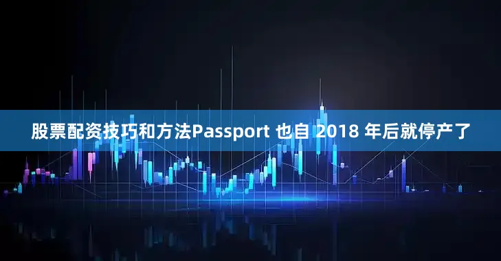 股票配资技巧和方法Passport 也自 2018 年后就停产了