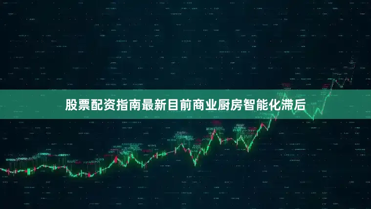 股票配资指南最新目前商业厨房智能化滞后