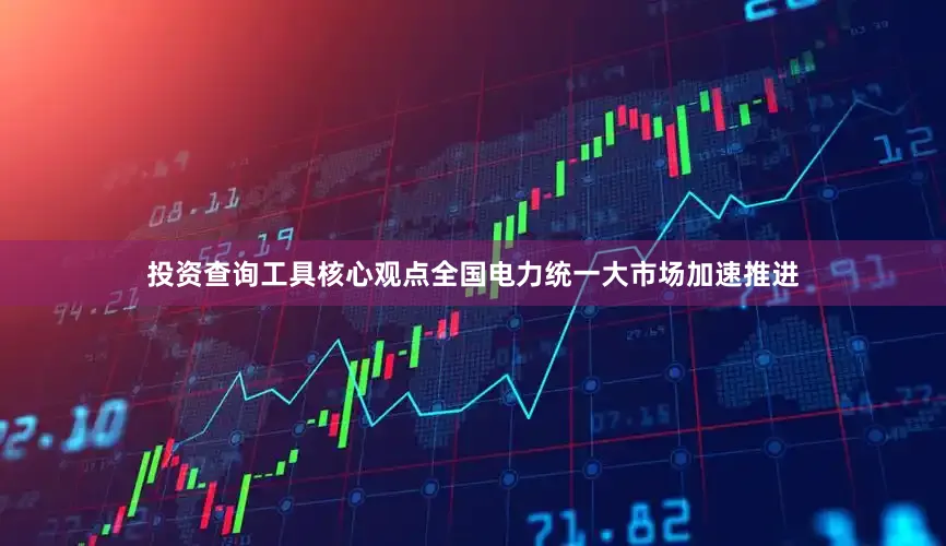 投资查询工具　　核心观点　　全国电力统一大市场加速推进