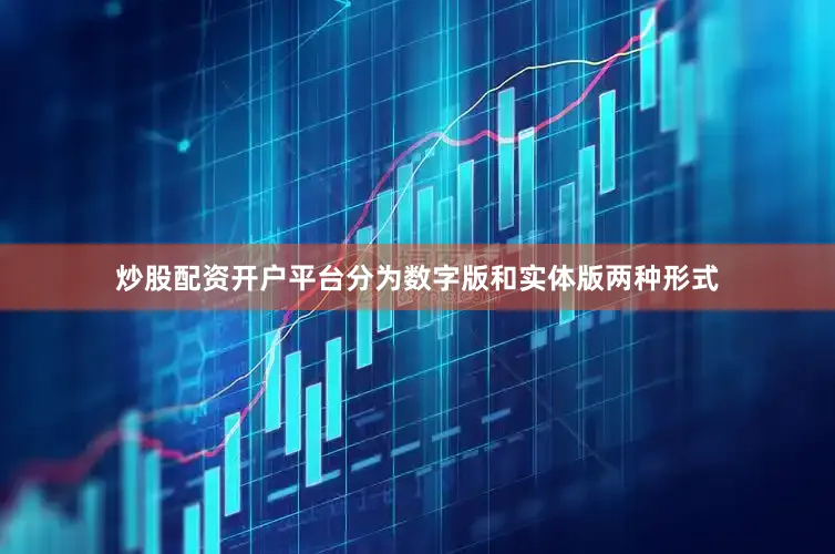 炒股配资开户平台分为数字版和实体版两种形式