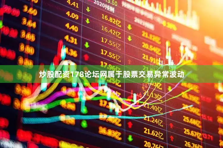炒股配资178论坛网属于股票交易异常波动