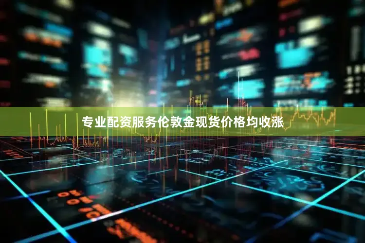 专业配资服务伦敦金现货价格均收涨