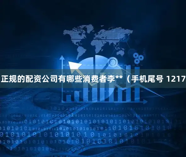 正规的配资公司有哪些消费者李**（手机尾号 1217