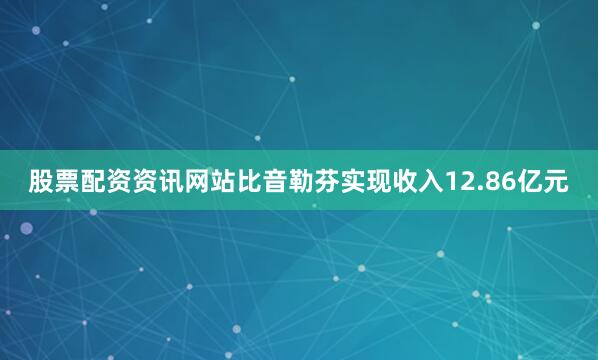 股票配资资讯网站比音勒芬实现收入12.86亿元