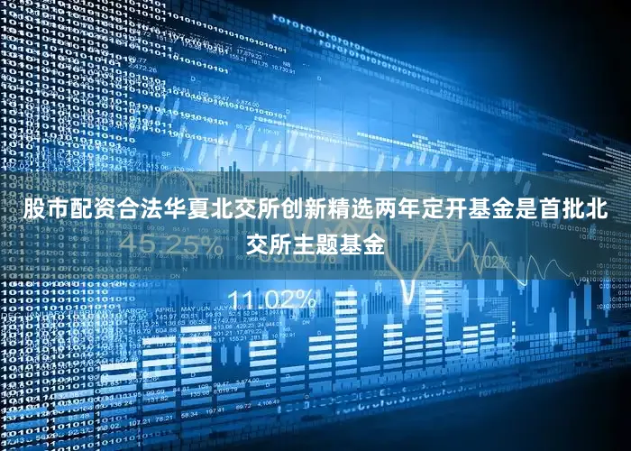 股市配资合法华夏北交所创新精选两年定开基金是首批北交所主题基金