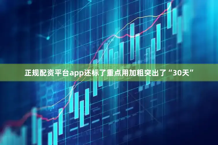 正规配资平台app还标了重点用加粗突出了“30天”