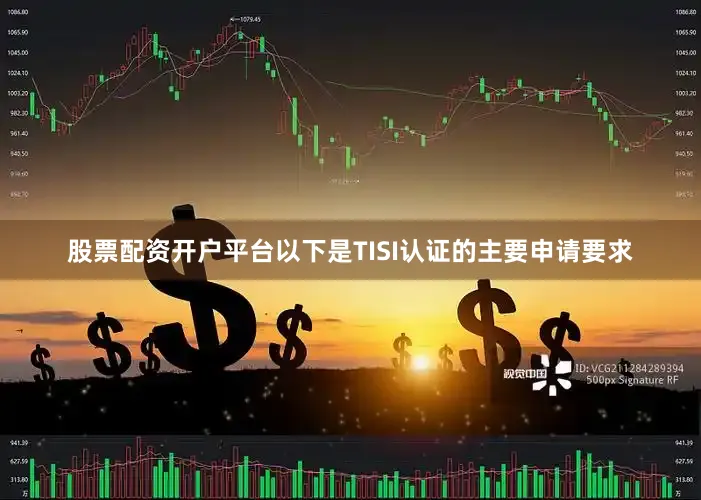 股票配资开户平台以下是TISI认证的主要申请要求