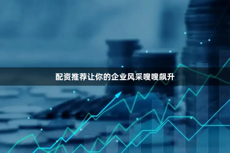 配资推荐让你的企业风采嗖嗖飙升