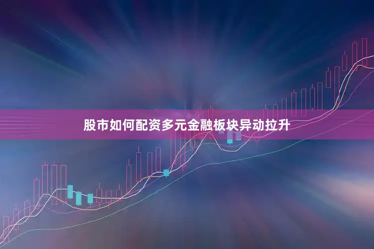 股市如何配资多元金融板块异动拉升