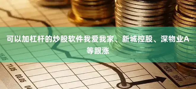 可以加杠杆的炒股软件我爱我家、新城控股、深物业A等跟涨