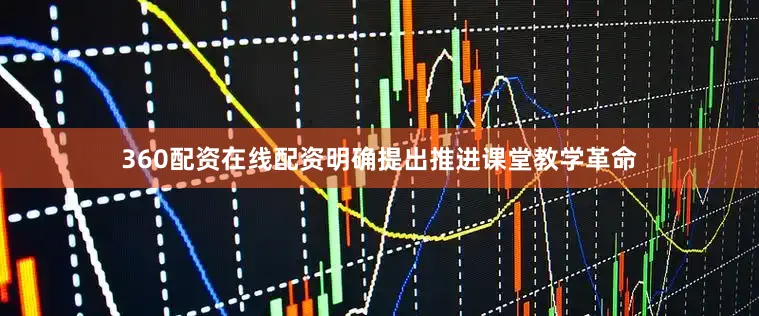 360配资在线配资明确提出推进课堂教学革命