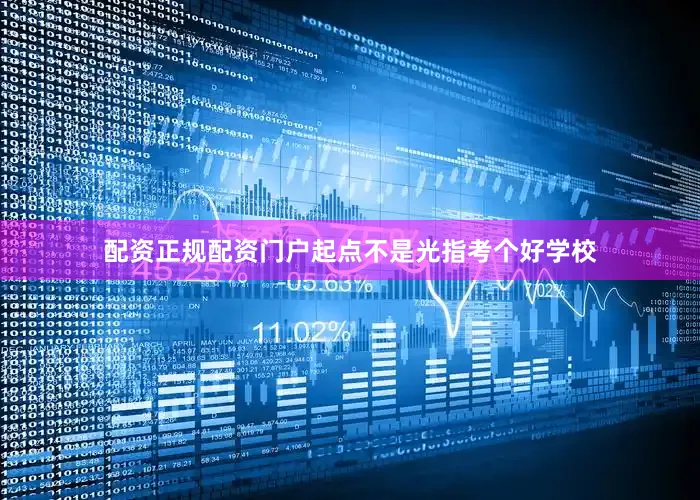 配资正规配资门户起点不是光指考个好学校