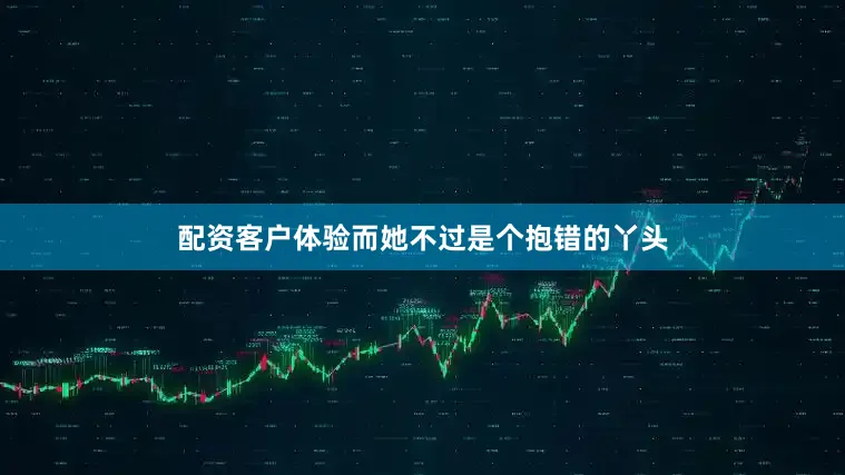 配资客户体验而她不过是个抱错的丫头