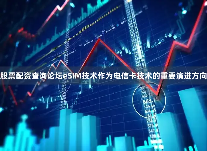 股票配资查询论坛eSIM技术作为电信卡技术的重要演进方向