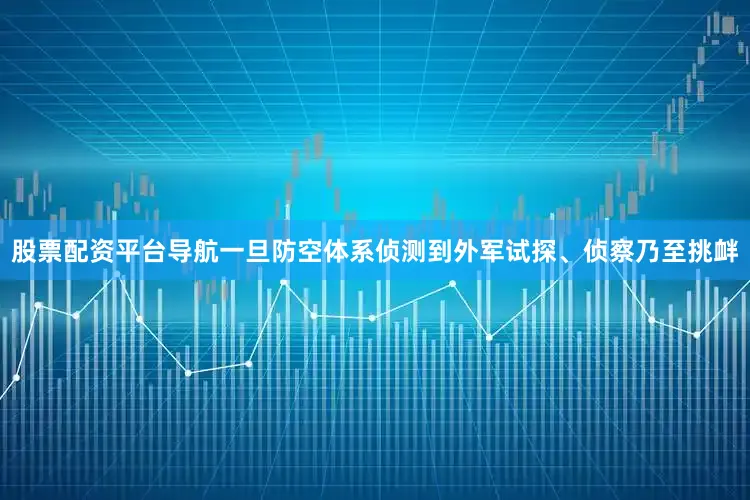 股票配资平台导航一旦防空体系侦测到外军试探、侦察乃至挑衅