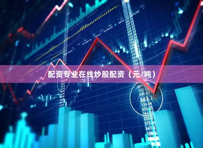 配资专业在线炒股配资（元/吨）