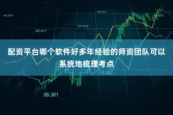 配资平台哪个软件好多年经验的师资团队可以系统地梳理考点