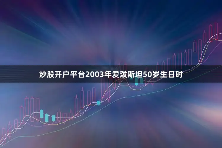炒股开户平台2003年爱泼斯坦50岁生日时