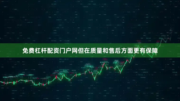 免费杠杆配资门户网但在质量和售后方面更有保障