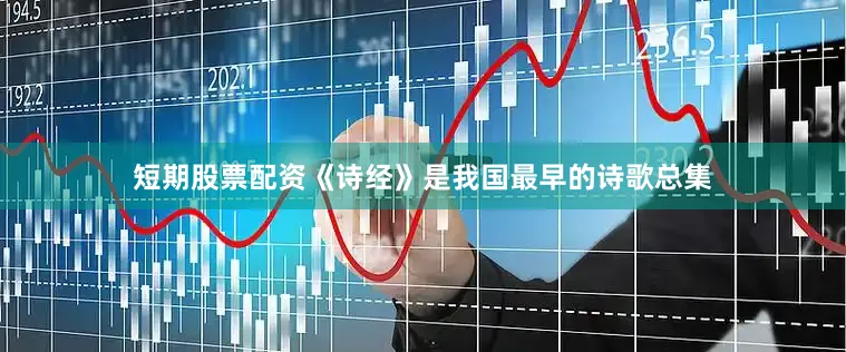 短期股票配资《诗经》是我国最早的诗歌总集