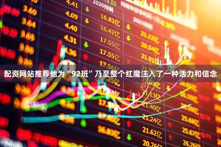 配资网站推荐他为“92班”乃至整个红魔注入了一种活力和信念