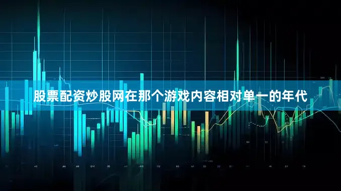 股票配资炒股网在那个游戏内容相对单一的年代