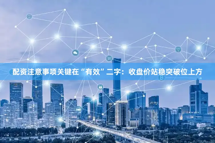 配资注意事项关键在“有效”二字：收盘价站稳突破位上方