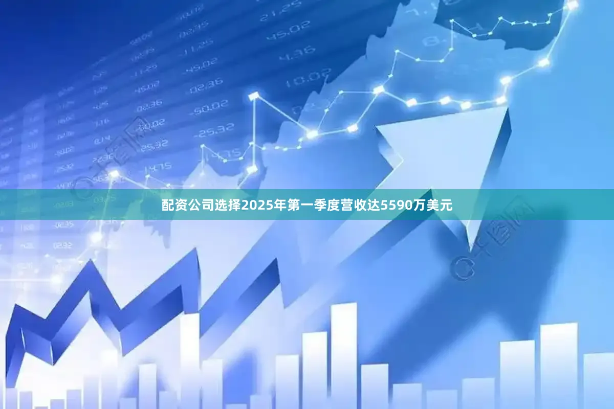 配资公司选择2025年第一季度营收达5590万美元