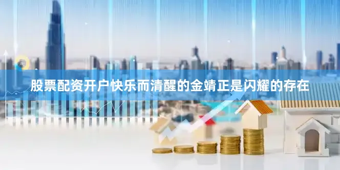 股票配资开户快乐而清醒的金靖正是闪耀的存在