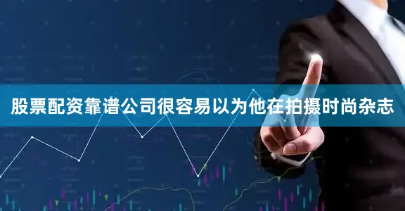 股票配资靠谱公司很容易以为他在拍摄时尚杂志