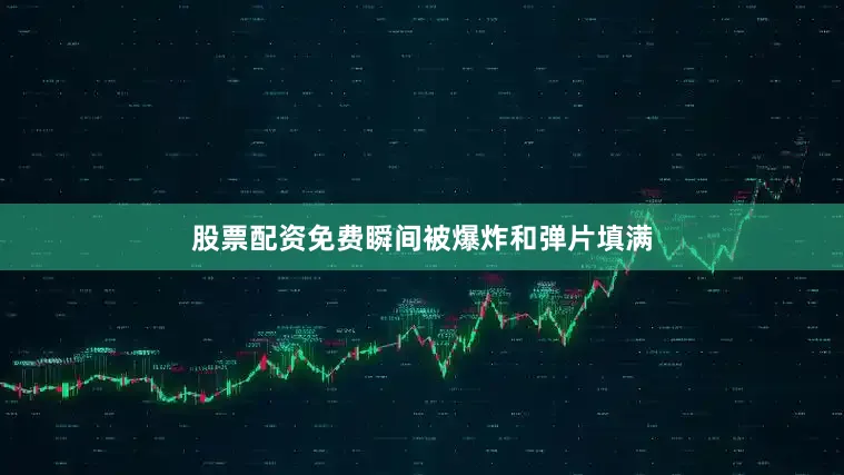 股票配资免费瞬间被爆炸和弹片填满