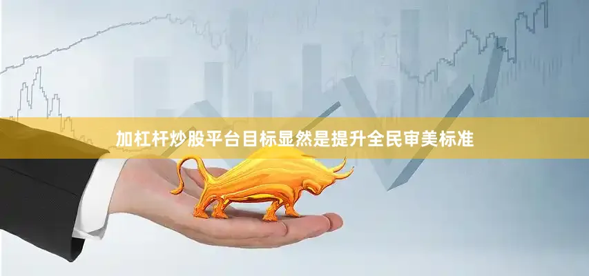 加杠杆炒股平台目标显然是提升全民审美标准