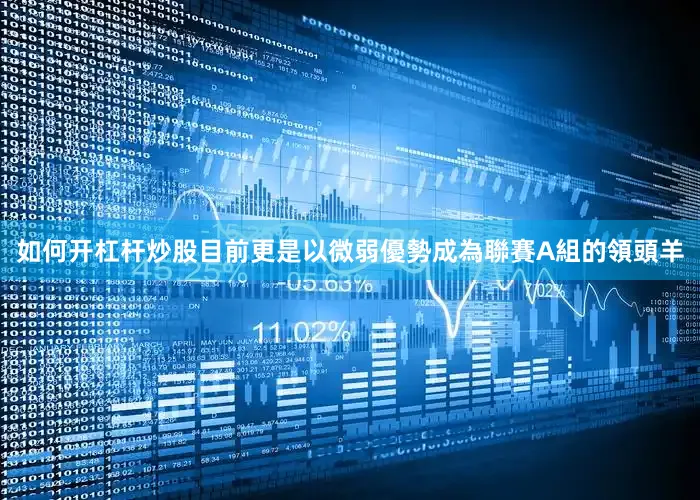 如何开杠杆炒股目前更是以微弱優勢成為聯賽A組的領頭羊