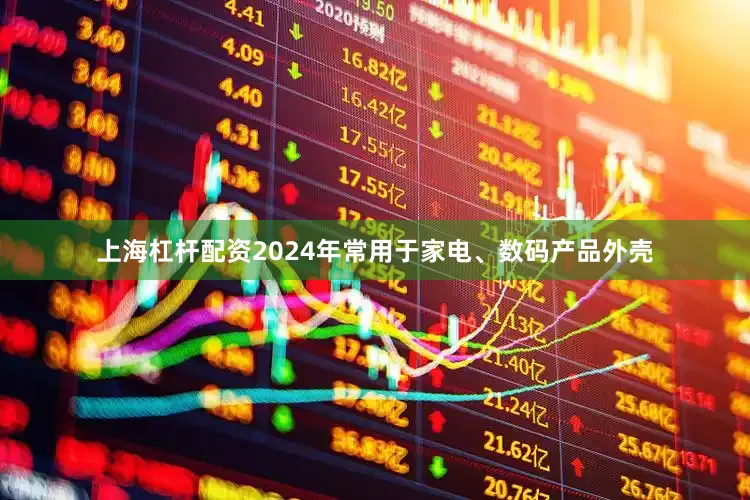 上海杠杆配资2024年常用于家电、数码产品外壳