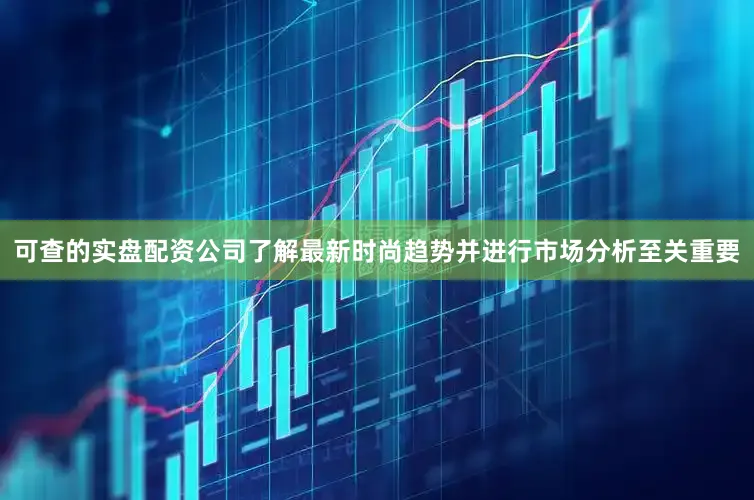可查的实盘配资公司了解最新时尚趋势并进行市场分析至关重要